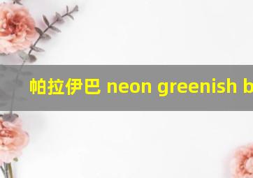 帕拉伊巴 neon greenish blue